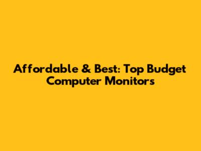Affordable & Best: Top Budget Computer Monitors