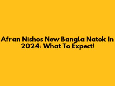 Afran Nisho's New Bangla Natok In 2024: What To Expect!