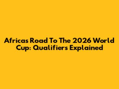 Africa's Road To The 2026 World Cup: Qualifiers Explained