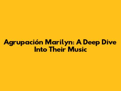Agrupación Marilyn: A Deep Dive Into Their Music