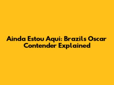 Ainda Estou Aqui: Brazil's Oscar Contender Explained