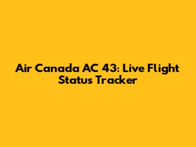 Air Canada AC 43: Live Flight Status Tracker