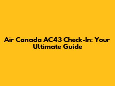 Air Canada AC43 Check-In: Your Ultimate Guide