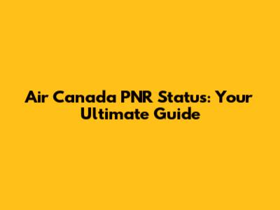 Air Canada PNR Status: Your Ultimate Guide