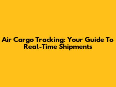 Air Cargo Tracking: Your Guide To Real-Time Shipments