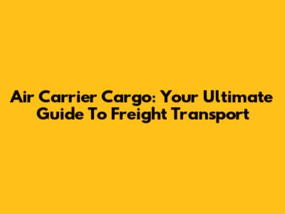Air Carrier Cargo: Your Ultimate Guide To Freight Transport
