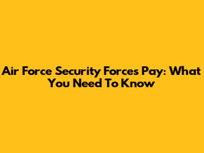 Air Force Security Forces Pay: What You Need To Know