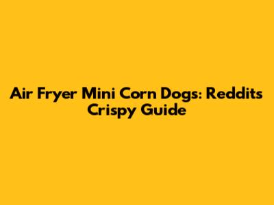 Air Fryer Mini Corn Dogs: Reddit's Crispy Guide