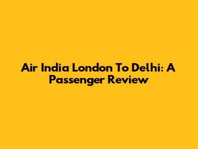 Air India London To Delhi: A Passenger Review