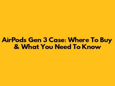 AirPods Gen 3 Case: Where To Buy & What You Need To Know