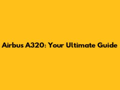 Airbus A320: Your Ultimate Guide