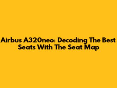 Airbus A320neo: Decoding The Best Seats With The Seat Map