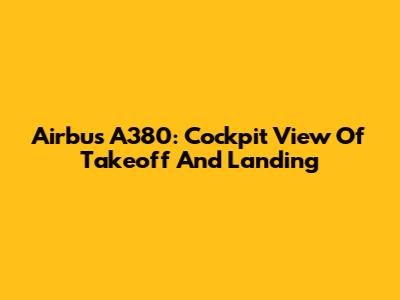 Airbus A380: Cockpit View Of Takeoff And Landing
