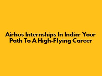 Airbus Internships In India: Your Path To A High-Flying Career