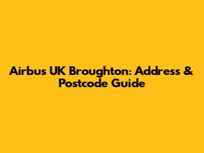 Airbus UK Broughton: Address & Postcode Guide