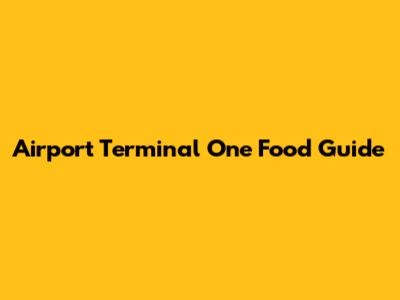 Airport Terminal One Food Guide