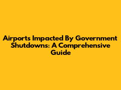 Airports Impacted By Government Shutdowns: A Comprehensive Guide