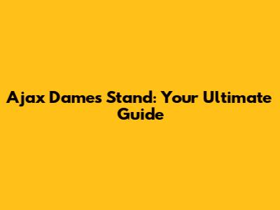 Ajax Dames Stand: Your Ultimate Guide