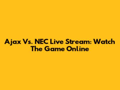 Ajax Vs. NEC Live Stream: Watch The Game Online
