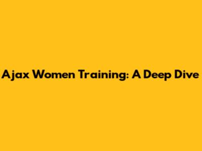 Ajax Women Training: A Deep Dive