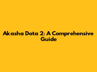 Akasha Dota 2: A Comprehensive Guide