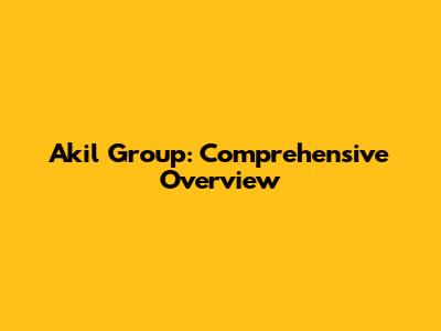 Akil Group: Comprehensive Overview