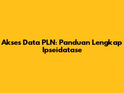 Akses Data PLN: Panduan Lengkap Ipseidatase