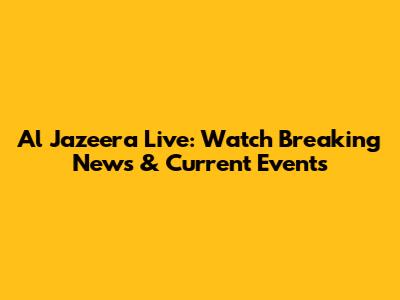 Al Jazeera Live: Watch Breaking News & Current Events