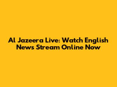 Al Jazeera Live: Watch English News Stream Online Now