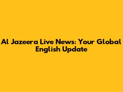 Al Jazeera Live News: Your Global English Update