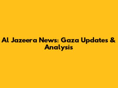 Al Jazeera News: Gaza Updates & Analysis