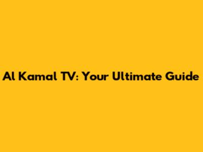 Al Kamal TV: Your Ultimate Guide