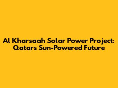 Al Kharsaah Solar Power Project: Qatar's Sun-Powered Future