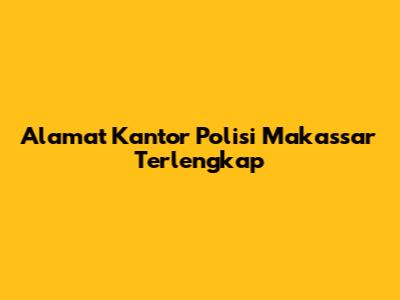 Alamat Kantor Polisi Makassar Terlengkap