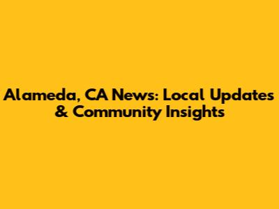 Alameda, CA News: Local Updates & Community Insights
