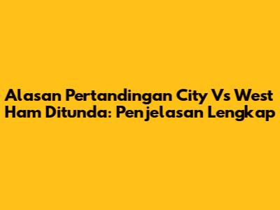 Alasan Pertandingan City Vs West Ham Ditunda: Penjelasan Lengkap