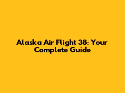Alaska Air Flight 38: Your Complete Guide