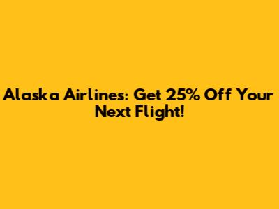 Alaska Airlines: Get 25% Off Your Next Flight!