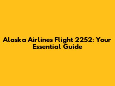Alaska Airlines Flight 2252: Your Essential Guide