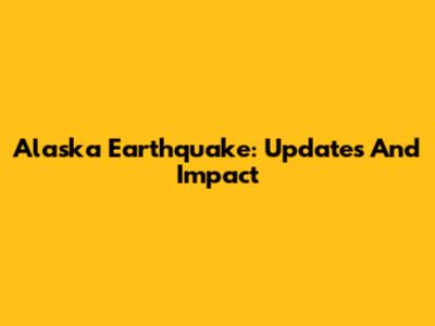 Alaska Earthquake: Updates And Impact
