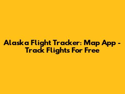 Alaska Flight Tracker: Map App - Track Flights For Free