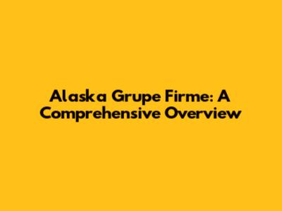 Alaska Grupe Firme: A Comprehensive Overview