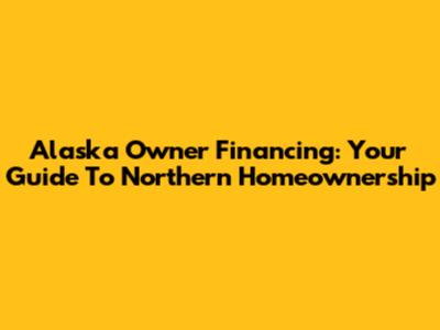Alaska Owner Financing: Your Guide To Northern Homeownership