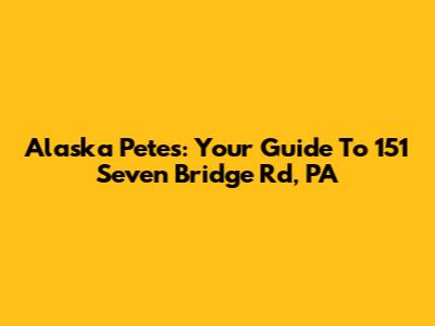 Alaska Pete's: Your Guide To 151 Seven Bridge Rd, PA