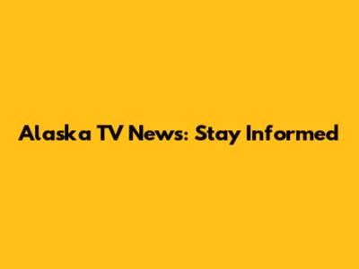 Alaska TV News: Stay Informed