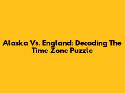 Alaska Vs. England: Decoding The Time Zone Puzzle