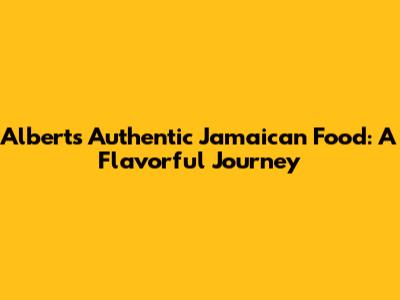 Albert's Authentic Jamaican Food: A Flavorful Journey