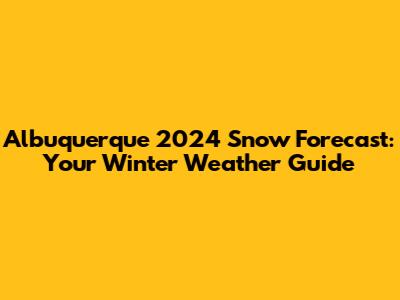 Albuquerque 2024 Snow Forecast: Your Winter Weather Guide