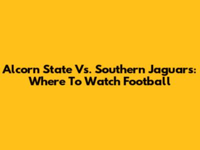 Alcorn State Vs. Southern Jaguars: Where To Watch Football