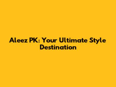 Aleez PK: Your Ultimate Style Destination
